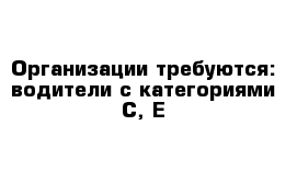 Организации требуются: водители с категориями С, Е